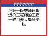 绵阳一级交通运输造价工程师的工资一般月薪大概多少钱