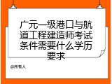 广元一级港口与航道工程建造师考试条件需要什么学历要求