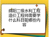 绵阳二级水利工程造价工程师需要学什么科目呢哪些内容