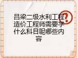吕梁二级水利工程造价工程师需要学什么科目呢哪些内容