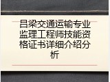 吕梁交通运输专业监理工程师技能资格证书详细介绍分析