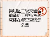 崇明区二级交通运输造价工程师考试成绩在哪里查询怎么查