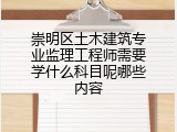 崇明区土木建筑专业监理工程师需要学什么科目呢哪些内容