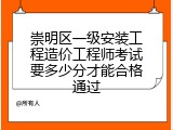 崇明区一级安装工程造价工程师考试要多少分才能合格通过