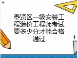 奉贤区一级安装工程造价工程师考试要多少分才能合格通过