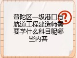 普陀区一级港口与航道工程建造师需要学什么科目呢哪些内容
