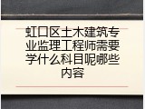 虹口区土木建筑专业监理工程师需要学什么科目呢哪些内容