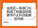 宝坻区一级港口与航道工程建造师需要学什么科目呢哪些内容