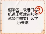 铜梁区一级港口与航道工程建造师考试条件需要什么学历要求