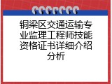 铜梁区交通运输专业监理工程师技能资格证书详细介绍分析