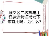 顺义区二级机电工程建造师证书考下来有用吗，为什么？