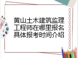 黄山土木建筑监理工程师在哪里报名具体报考时间介绍