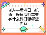 崇左一级港口与航道工程建造师需要学什么科目呢哪些内容