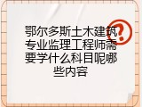 鄂尔多斯土木建筑专业监理工程师需要学什么科目呢哪些内容