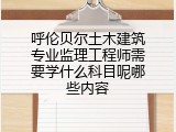 呼伦贝尔土木建筑专业监理工程师需要学什么科目呢哪些内容
