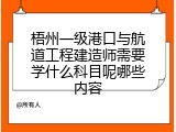 梧州一级港口与航道工程建造师需要学什么科目呢哪些内容