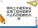 梧州土木建筑专业监理工程师需要学什么科目呢哪些内容