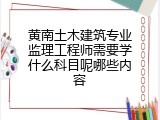黄南土木建筑专业监理工程师需要学什么科目呢哪些内容
