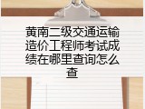 黄南二级交通运输造价工程师考试成绩在哪里查询怎么查