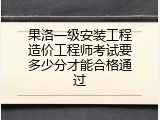 果洛一级安装工程造价工程师考试要多少分才能合格通过