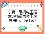 宁夏二级机电工程建造师证书考下来有用吗，为什么？