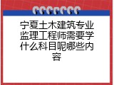 宁夏土木建筑专业监理工程师需要学什么科目呢哪些内容