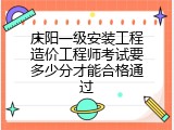 庆阳一级安装工程造价工程师考试要多少分才能合格通过