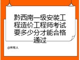 黔西南一级安装工程造价工程师考试要多少分才能合格通过