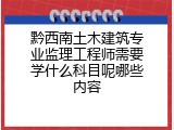 黔西南土木建筑专业监理工程师需要学什么科目呢哪些内容