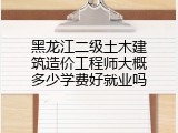 黑龙江二级土木建筑造价工程师大概多少学费好就业吗