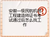 安徽一级民航机场工程建造师证书考试通过后怎么找工作