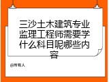 三沙土木建筑专业监理工程师需要学什么科目呢哪些内容