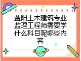 益阳土木建筑专业监理工程师需要学什么科目呢哪些内容