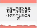 恩施土木建筑专业监理工程师需要学什么科目呢哪些内容