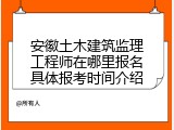 安徽土木建筑监理工程师在哪里报名具体报考时间介绍