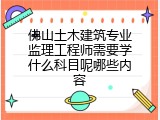 佛山土木建筑专业监理工程师需要学什么科目呢哪些内容
