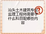 汕头土木建筑专业监理工程师需要学什么科目呢哪些内容