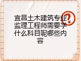 宜昌土木建筑专业监理工程师需要学什么科目呢哪些内容