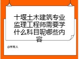 十堰土木建筑专业监理工程师需要学什么科目呢哪些内容