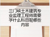 三门峡土木建筑专业监理工程师需要学什么科目呢哪些内容