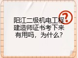 阳江二级机电工程建造师证书考下来有用吗，为什么？