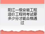 阳江一级安装工程造价工程师考试要多少分才能合格通过