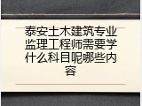 泰安土木建筑专业监理工程师需要学什么科目呢哪些内容