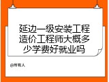 延边一级安装工程造价工程师大概多少学费好就业吗