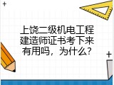 上饶二级机电工程建造师证书考下来有用吗，为什么？