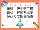 福建一级安装工程造价工程师考试要多少分才能合格通过