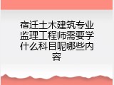 宿迁土木建筑专业监理工程师需要学什么科目呢哪些内容