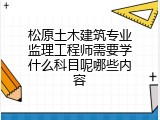 松原土木建筑专业监理工程师需要学什么科目呢哪些内容