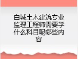 白城土木建筑专业监理工程师需要学什么科目呢哪些内容