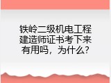 铁岭二级机电工程建造师证书考下来有用吗，为什么？